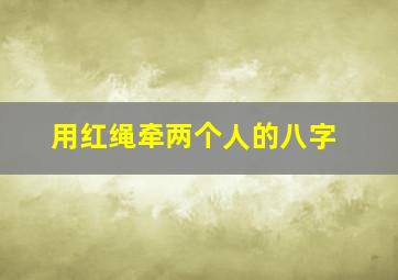 用红绳牵两个人的八字