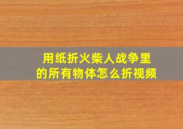 用纸折火柴人战争里的所有物体怎么折视频