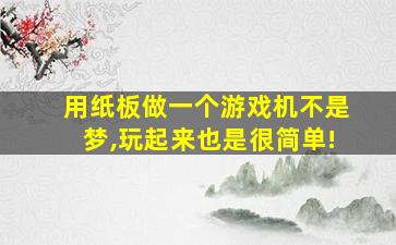 用纸板做一个游戏机不是梦,玩起来也是很简单!