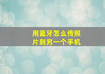 用蓝牙怎么传照片到另一个手机