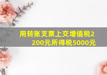 用转账支票上交增值税2200元所得税5000元