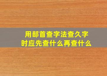 用部首查字法查久字时应先查什么再查什么