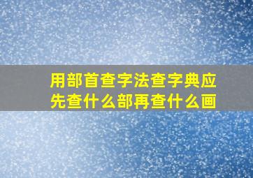 用部首查字法查字典应先查什么部再查什么画