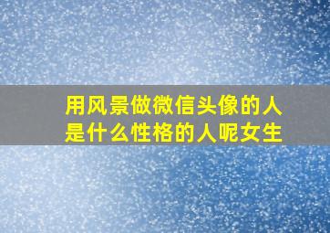 用风景做微信头像的人是什么性格的人呢女生