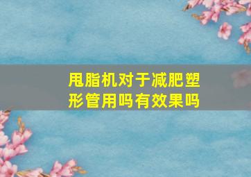 甩脂机对于减肥塑形管用吗有效果吗