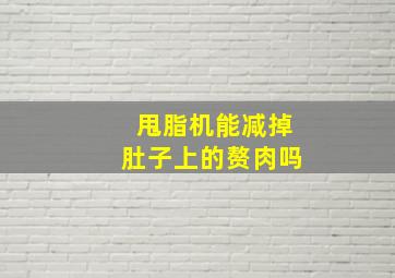 甩脂机能减掉肚子上的赘肉吗