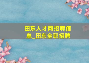 田东人才网招聘信息_田东全职招聘