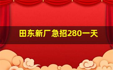 田东新厂急招280一天