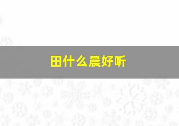 田什么晨好听