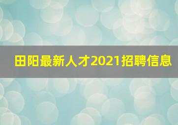 田阳最新人才2021招聘信息