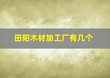 田阳木材加工厂有几个