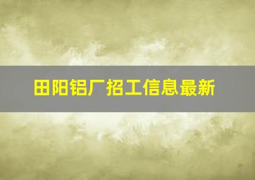 田阳铝厂招工信息最新