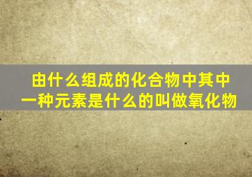 由什么组成的化合物中其中一种元素是什么的叫做氧化物