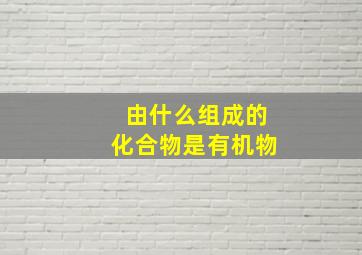 由什么组成的化合物是有机物