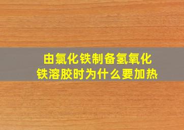 由氯化铁制备氢氧化铁溶胶时为什么要加热