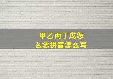 甲乙丙丁戊怎么念拼音怎么写