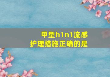 甲型h1n1流感护理措施正确的是