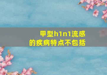 甲型h1n1流感的疾病特点不包括