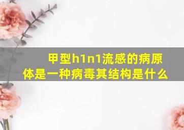 甲型h1n1流感的病原体是一种病毒其结构是什么