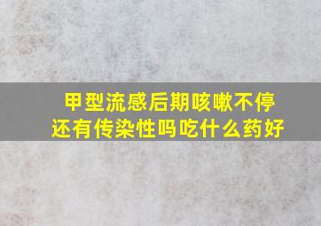 甲型流感后期咳嗽不停还有传染性吗吃什么药好