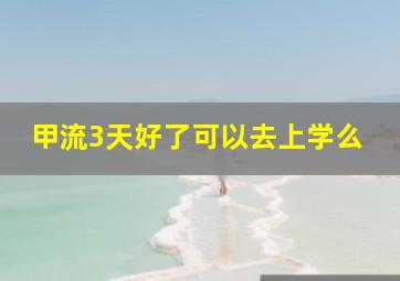 甲流3天好了可以去上学么