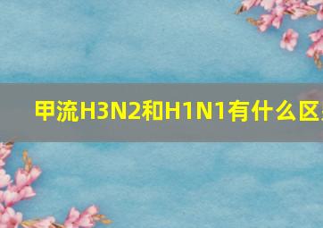 甲流H3N2和H1N1有什么区别