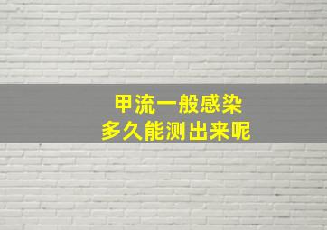 甲流一般感染多久能测出来呢