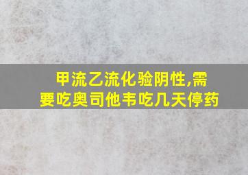 甲流乙流化验阴性,需要吃奥司他韦吃几天停药