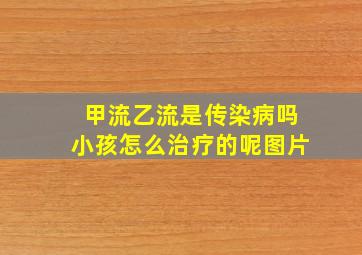 甲流乙流是传染病吗小孩怎么治疗的呢图片