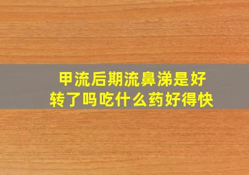 甲流后期流鼻涕是好转了吗吃什么药好得快