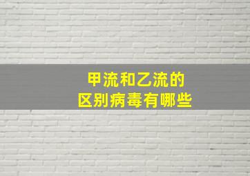 甲流和乙流的区别病毒有哪些