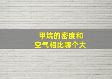 甲烷的密度和空气相比哪个大