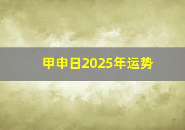 甲申日2025年运势