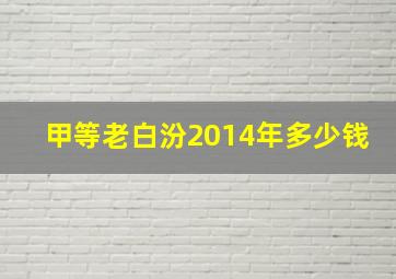 甲等老白汾2014年多少钱