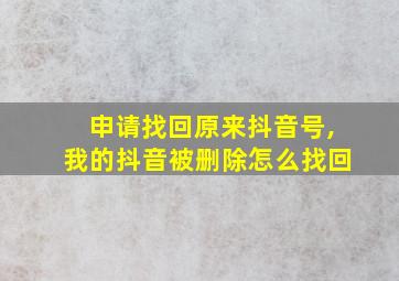 申请找回原来抖音号,我的抖音被删除怎么找回