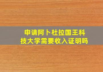 申请阿卜杜拉国王科技大学需要收入证明吗