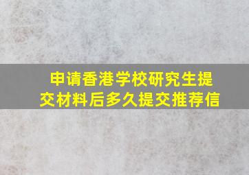 申请香港学校研究生提交材料后多久提交推荐信