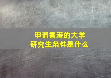 申请香港的大学研究生条件是什么