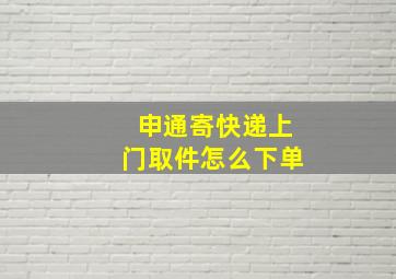 申通寄快递上门取件怎么下单