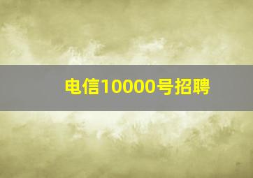 电信10000号招聘