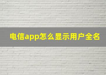 电信app怎么显示用户全名