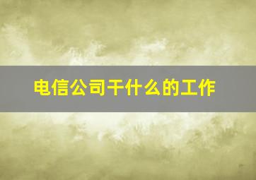 电信公司干什么的工作