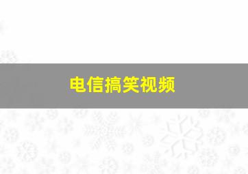 电信搞笑视频