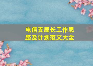 电信支局长工作思路及计划范文大全