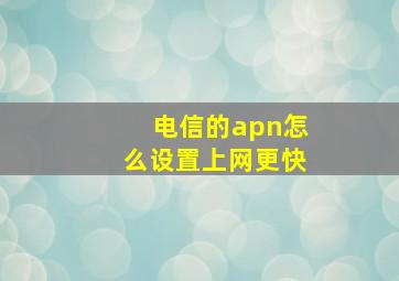 电信的apn怎么设置上网更快