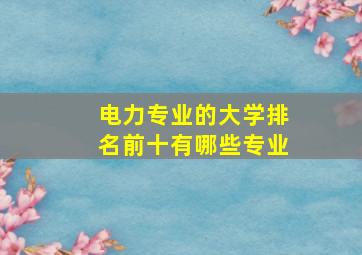 电力专业的大学排名前十有哪些专业