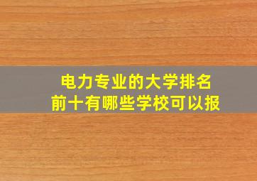 电力专业的大学排名前十有哪些学校可以报