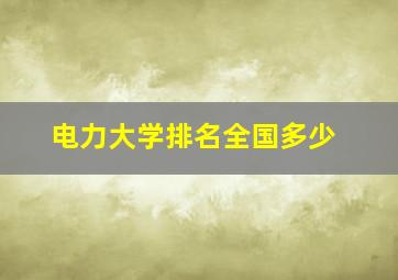 电力大学排名全国多少