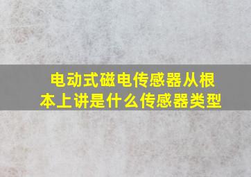 电动式磁电传感器从根本上讲是什么传感器类型