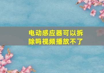 电动感应器可以拆除吗视频播放不了